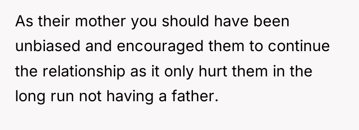 As their mother you should have been unbiased and encouraged...