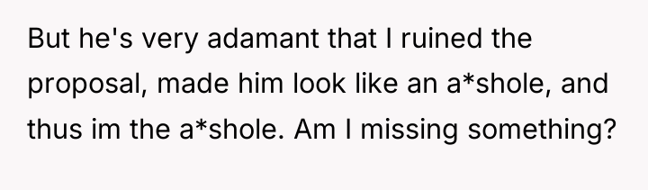 But he's very adamant that I ruined the proposal, made...
