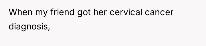 When my friend got her cervical cancer diagnosis,