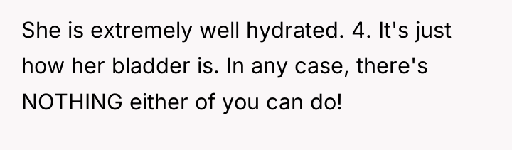 She is extremely well hydrated. 4. It's just how her...