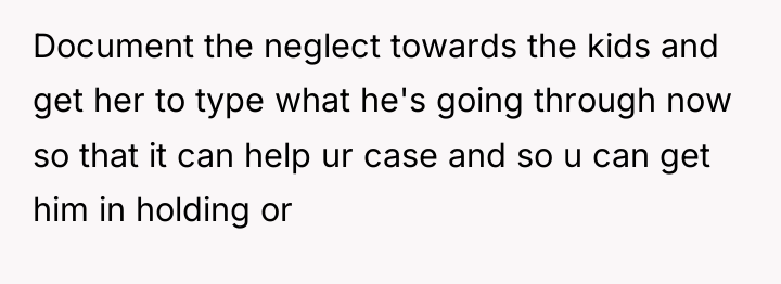 Document the neglect towards the kids and get her to...