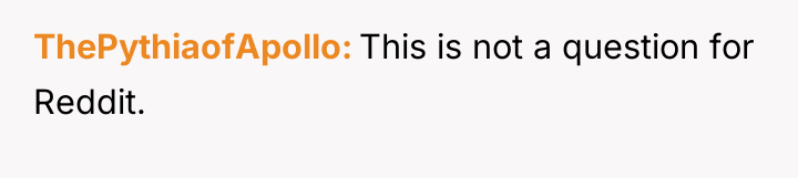 ThePythiaofApollo This is not a question for Reddit.