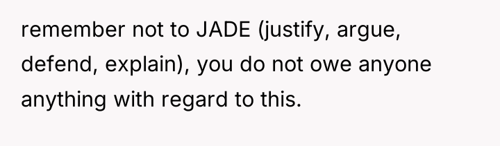 remember not to JADE (justify, argue, defend, explain), you do...