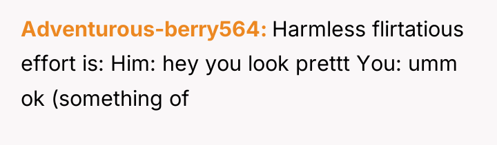 Adventurous-berry564 Harmless flirtatious effort is: Him: hey you look prettt...