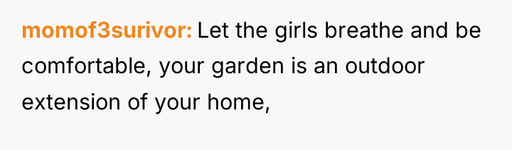 momof3surivor Let the girls breathe and be comfortable, your garden...