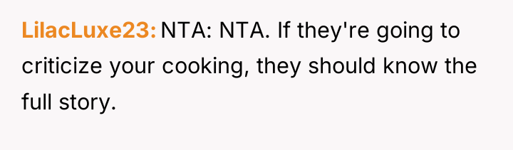 LilacLuxe23 NTA: NTA. If they're going to criticize your cooking,...