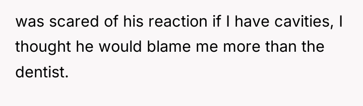 was scared of his reaction if I have cavities, I...