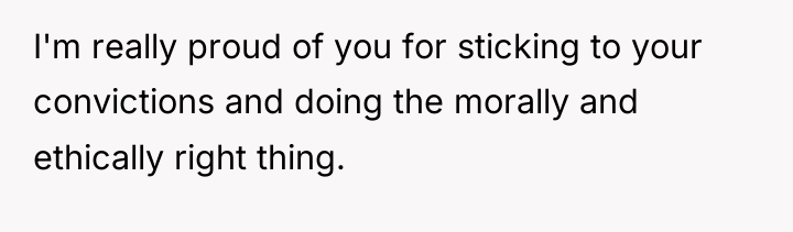 I'm really proud of you for sticking to your convictions...