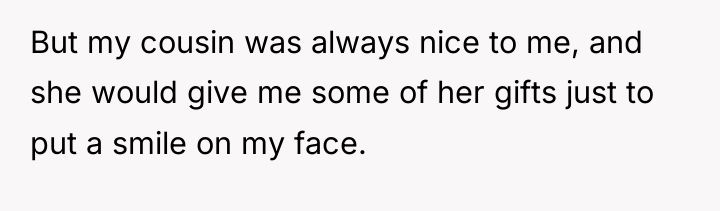 But my cousin was always nice to me, and she...
