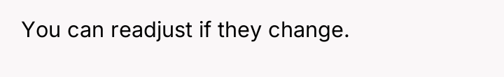 You can readjust if they change.
