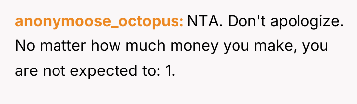 anonymoose_octopus NTA. Don't apologize. No matter how much money you...