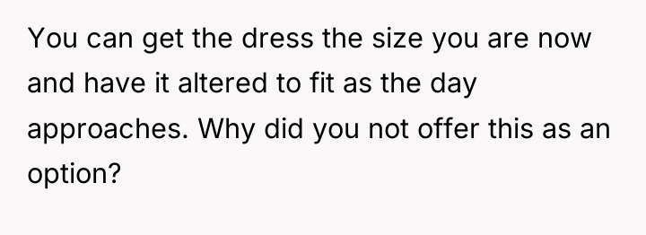 You can get the dress the size you are now...