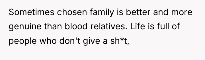Sometimes chosen family is better and more genuine than blood...