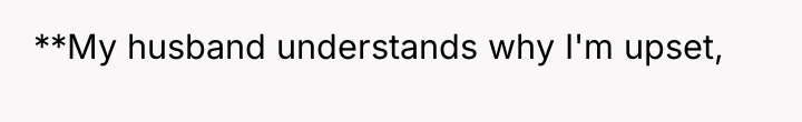 **My husband understands why I'm upset,