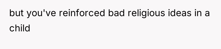 but you've reinforced bad religious ideas in a child