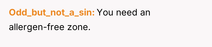 Odd_but_not_a_sin You need an allergen-free zone.