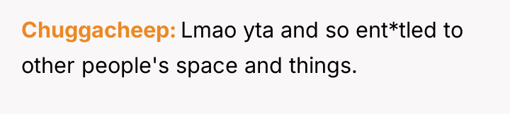 Chuggacheep Lmao yta and so ent*tled to other people's space...