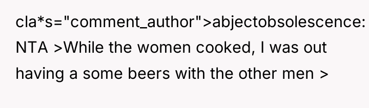 cla*s="comment_author">abjectobsolescence: NTA >While the women cooked, I was out having...