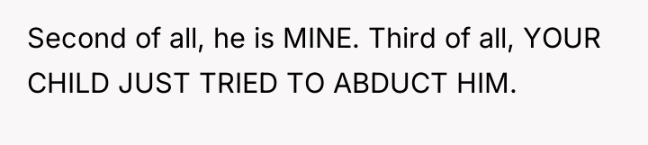 Second of all, he is MINE. Third of all, YOUR...