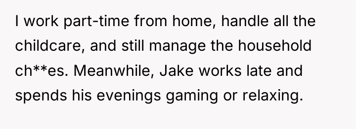 I work part-time from home, handle all the childcare, and...