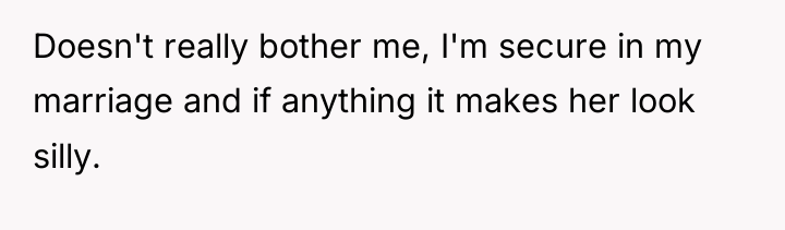 Doesn't really bother me, I'm secure in my marriage and...