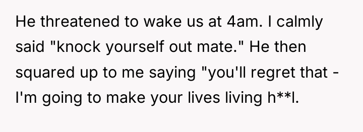 He threatened to wake us at 4am. I calmly said...