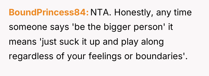 BoundPrincess84 NTA. Honestly, any time someone says 'be the bigger...