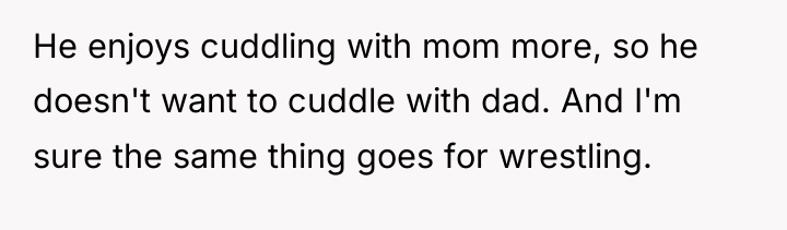He enjoys cuddling with mom more, so he doesn't want...