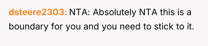 dsteere2303 NTA: Absolutely NTA this is a boundary for you...