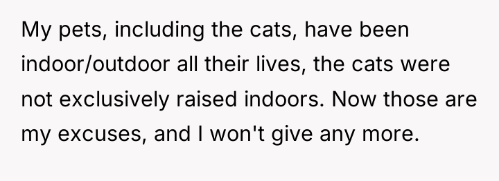 My pets, including the cats, have been indoor/outdoor all their...