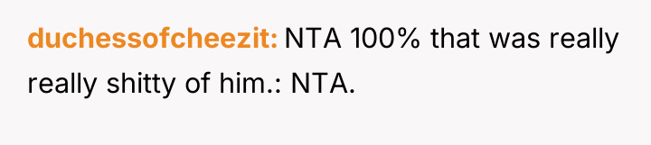 duchessofcheezit NTA 100% that was really really shitty of him.:...