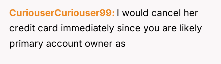 CuriouserCuriouser99 I would cancel her credit card immediately since you...