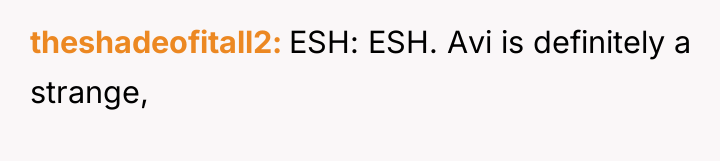 theshadeofitall2 ESH: ESH. Avi is definitely a strange,