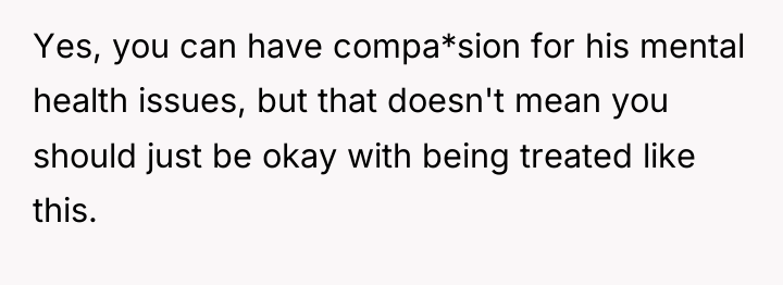 Yes, you can have compa*sion for his mental health issues,...