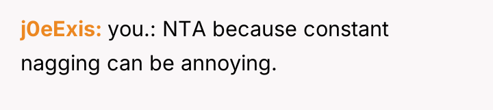 j0eExis you.: NTA because constant nagging can be annoying.
