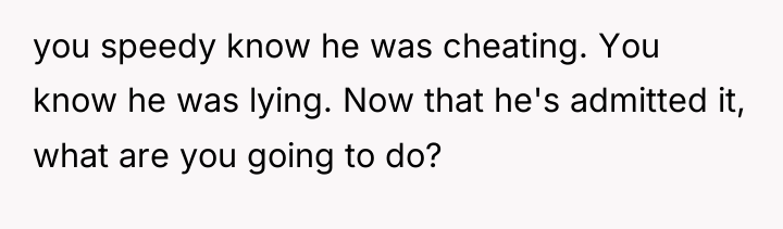 you speedy know he was cheating. You know he was...
