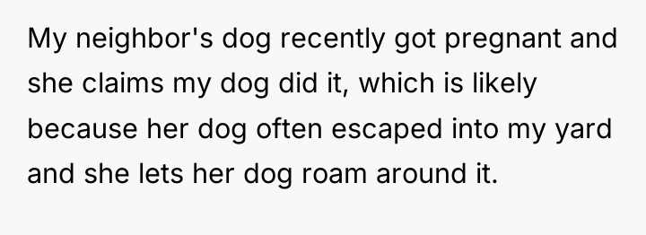 My neighbor's dog recently got pregnant and she claims my...