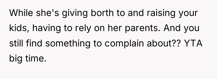 While she's giving borth to and raising your kids, having...
