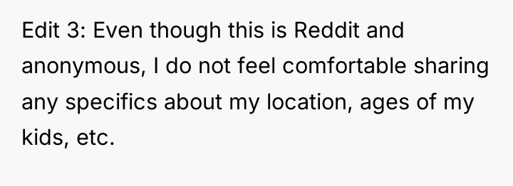 Edit 3: Even though this is Reddit and anonymous, I...