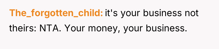 The_forgotten_child it's your business not theirs: NTA. Your money, your...