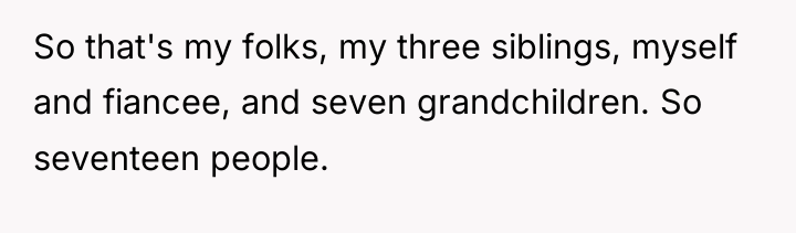So that's my folks, my three siblings, myself and fiancee,...