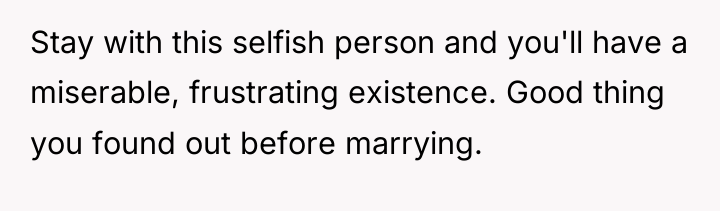 Stay with this selfish person and you'll have a miserable,...