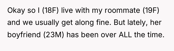 Okay so I (18F) live with my roommate (19F) and...