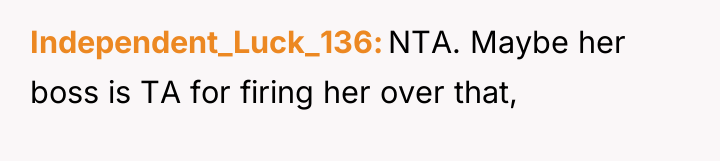 Independent_Luck_136 NTA. Maybe her boss is TA for firing her...