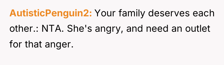AutisticPenguin2 Your family deserves each other.: NTA. She's angry, and...