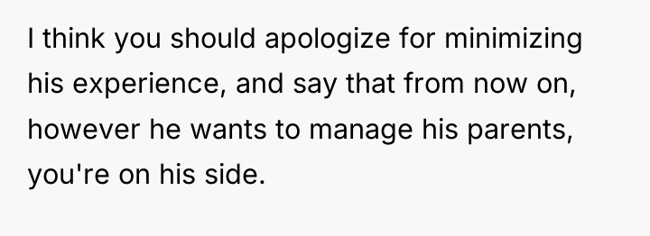 I think you should apologize for minimizing his experience, and...