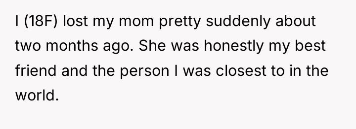 I (18F) lost my mom pretty suddenly about two months...