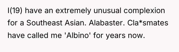 I(19) have an extremely unusual complexion for a Southeast Asian....