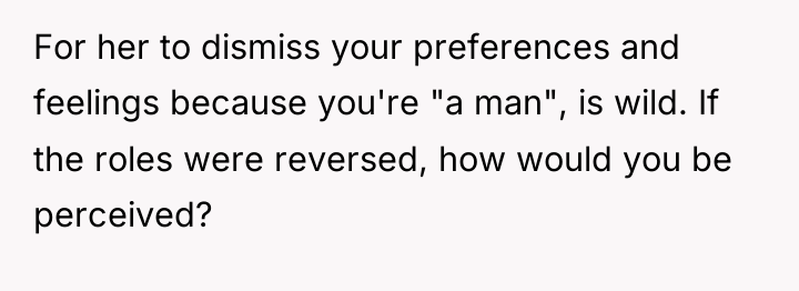 For her to dismiss your preferences and feelings because you're...