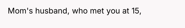 Mom's husband, who met you at 15,